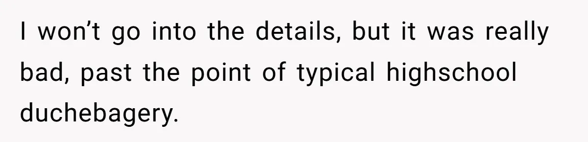 “Ask Your Husband”: Man Denies Sister’s Organ Request After She Married His High School Bully I won’t go into the details, but it was really bad, past the point of typical highschool duchebagery.