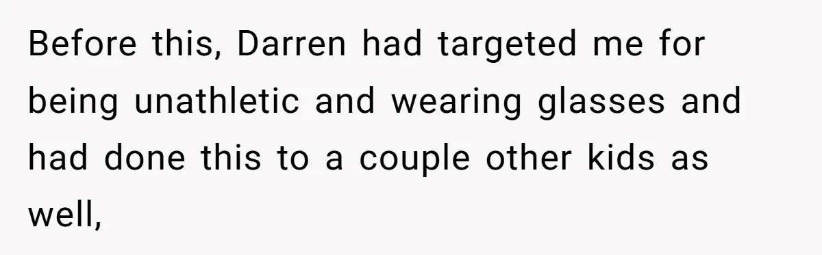 “Ask Your Husband”: Man Denies Sister’s Organ Request After She Married His High School Bully Before this, Darren had targeted me for being unathletic and wearing glasses and had done this to a couple other kids as well,