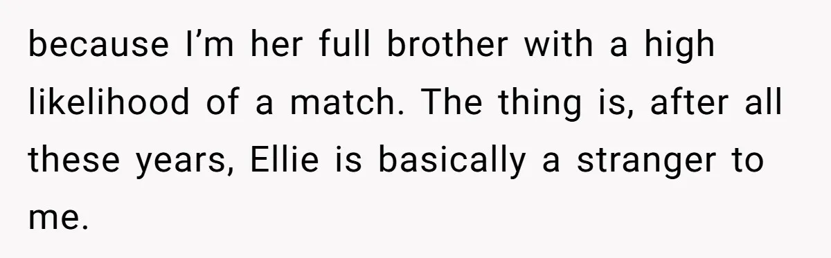 “Ask Your Husband”: Man Denies Sister’s Organ Request After She Married His High School Bully because I’m her full brother with a high likelihood of a match. The thing is, after all these years, Ellie is basically a stranger to me.