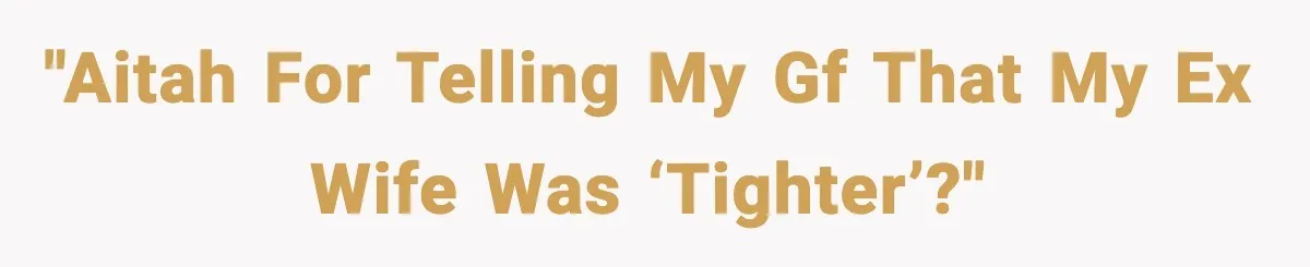 Dinner Explodes After Girlfriend Jokes About His Ex’s Body "AITAH for telling my gf that my ex wife was ‘tighter’?"