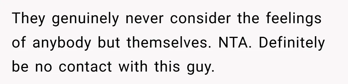 He Left Her to Become a Dad, Now He Wants His Child-Free Life (and Wife) Back They genuinely never consider the feelings of anybody but themselves. NTA. Definitely be no contact with this guy.