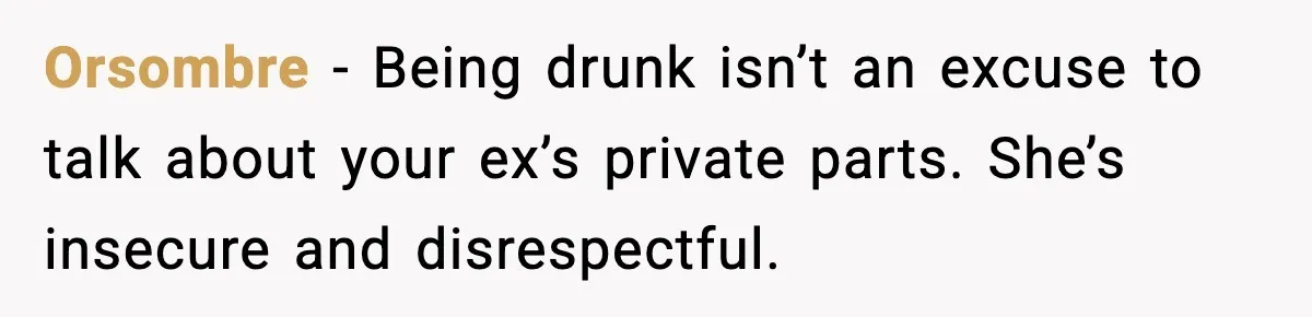 Dinner Explodes After Girlfriend Jokes About His Ex’s Body Orsombre - Being drunk isn’t an excuse to talk about your ex’s private parts. She’s insecure and disrespectful.