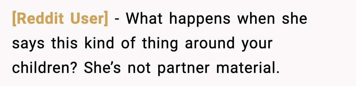 [Reddit User] - What happens when she says this kind of thing around your children? She’s not partner material.