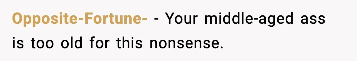 Dinner Explodes After Girlfriend Jokes About His Ex’s Body Opposite-Fortune- - Your middle-aged ass is too old for this nonsense.