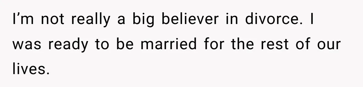 He Left Her to Become a Dad, Now He Wants His Child-Free Life (and Wife) Back I’m not really a big believer in divorce. I was ready to be married for the rest of our lives.