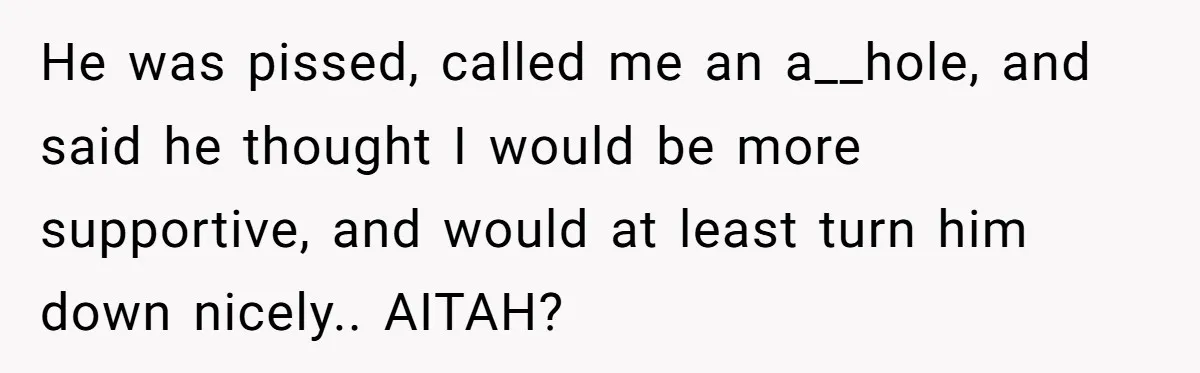 He Left Her to Become a Dad, Now He Wants His Child-Free Life (and Wife) Back He was pissed, called me an a__hole, and said he thought I would be more supportive, and would at least turn him down nicely.. AITAH?