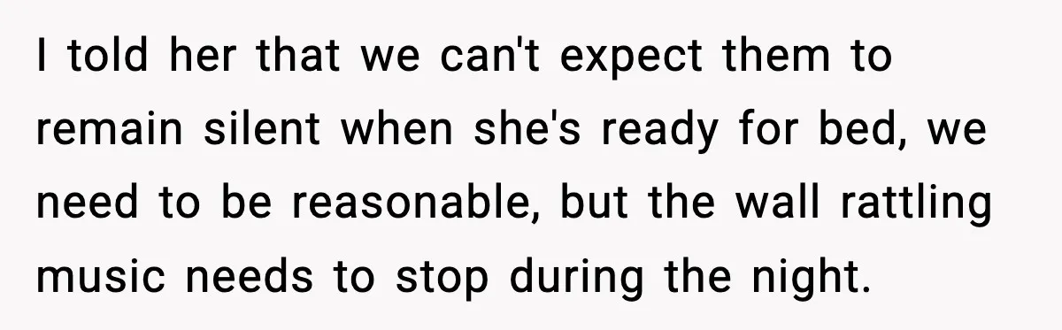 Downstairs Neighbors Wouldn’t Stop Blasting Music, So He Went Full Audio Warfare I told her that we can't expect them to remain silent when she's ready for bed, we need to be reasonable, but the wall rattling music needs to stop during...