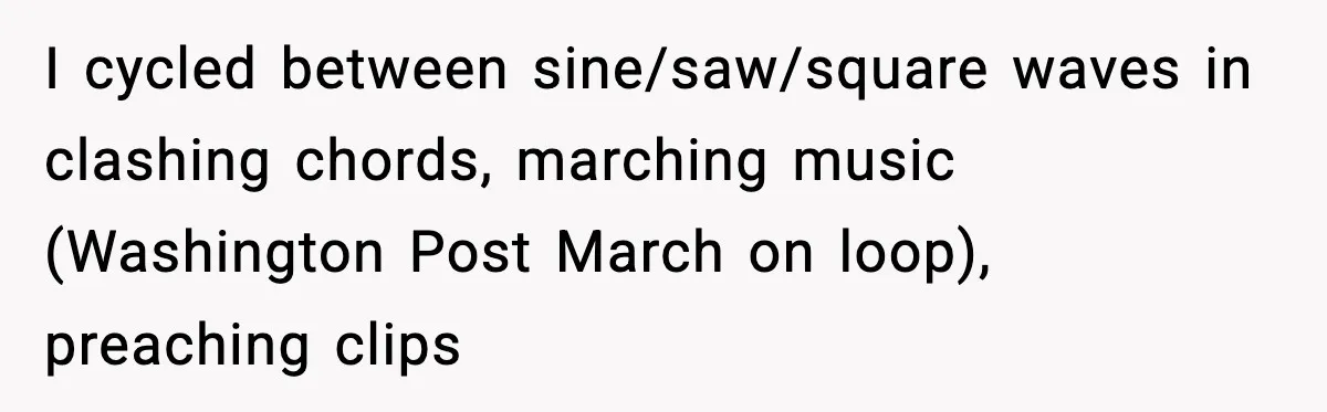 Downstairs Neighbors Wouldn’t Stop Blasting Music, So He Went Full Audio Warfare I cycled between sine/saw/square waves in clashing chords, marching music (Washington Post March on loop), preaching clips