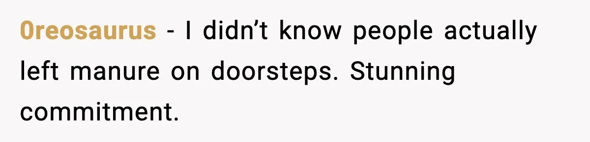 Downstairs Neighbors Wouldn’t Stop Blasting Music, So He Went Full Audio Warfare 0reosaurus - I didn’t know people actually left manure on doorsteps. Stunning commitment.