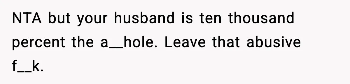 Wife Reacts After Husband Repeatedly Violates Her Boundaries, He Punches Her—Is She At Fault? NTA but your husband is ten thousand percent the a__hole. Leave that abusive f__k.