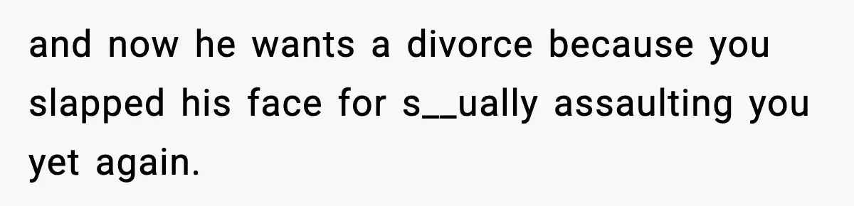 Wife Reacts After Husband Repeatedly Violates Her Boundaries, He Punches Her—Is She At Fault? and now he wants a divorce because you slapped his face for s__ually assaulting you yet again.