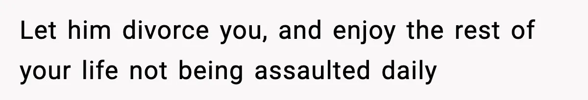 Wife Reacts After Husband Repeatedly Violates Her Boundaries, He Punches Her—Is She At Fault? Let him divorce you, and enjoy the rest of your life not being assaulted daily