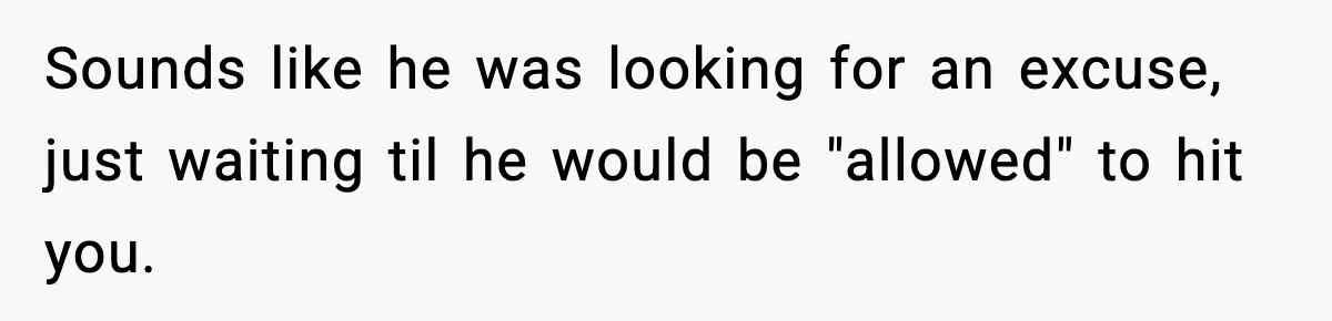 Wife Reacts After Husband Repeatedly Violates Her Boundaries, He Punches Her—Is She At Fault? Sounds like he was looking for an excuse, just waiting til he would be "allowed" to hit you.