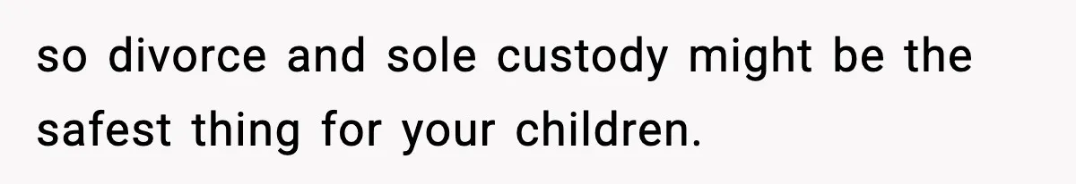 Wife Reacts After Husband Repeatedly Violates Her Boundaries, He Punches Her—Is She At Fault? so divorce and sole custody might be the safest thing for your children.