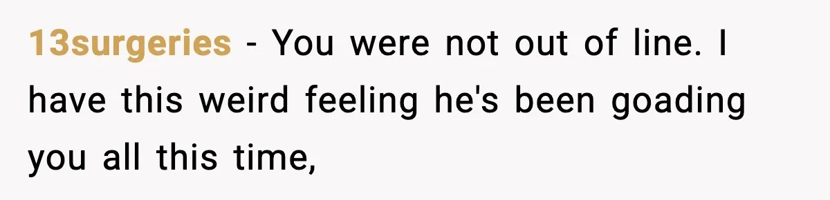 Wife Reacts After Husband Repeatedly Violates Her Boundaries, He Punches Her—Is She At Fault? 13surgeries − You were not out of line. I have this weird feeling he's been goading you all this time,