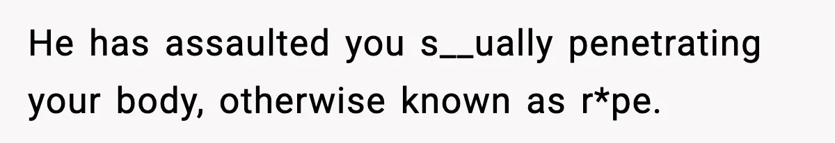 Wife Reacts After Husband Repeatedly Violates Her Boundaries, He Punches Her—Is She At Fault? He has assaulted you s__ually penetrating your body, otherwise known as r*pe.
