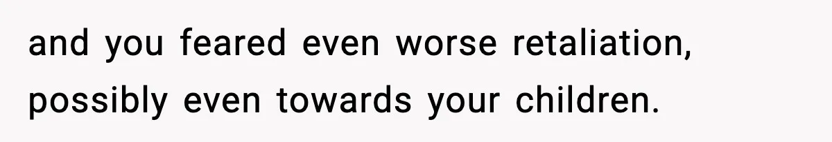 Wife Reacts After Husband Repeatedly Violates Her Boundaries, He Punches Her—Is She At Fault? and you feared even worse retaliation, possibly even towards your children.