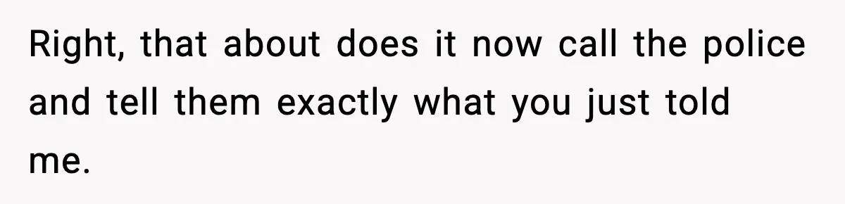 Wife Reacts After Husband Repeatedly Violates Her Boundaries, He Punches Her—Is She At Fault? Right, that about does it now call the police and tell them exactly what you just told me.