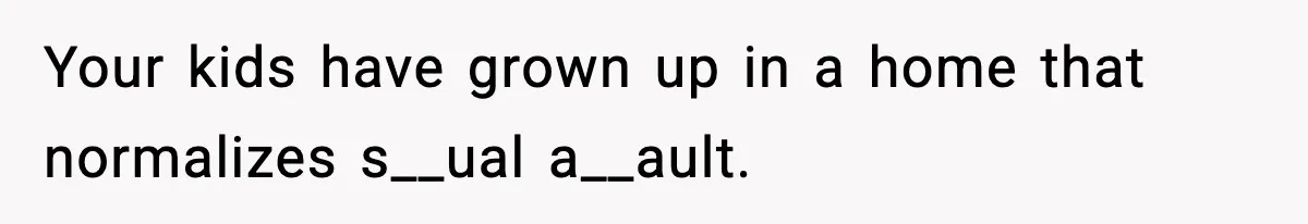 Wife Reacts After Husband Repeatedly Violates Her Boundaries, He Punches Her—Is She At Fault? Your kids have grown up in a home that normalizes s__ual a__ault.