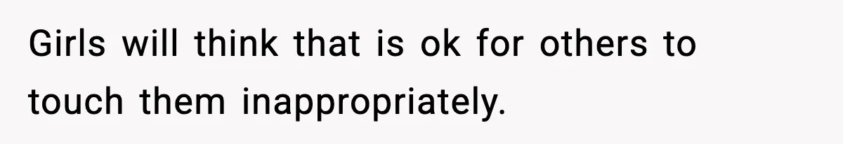 Wife Reacts After Husband Repeatedly Violates Her Boundaries, He Punches Her—Is She At Fault? Girls will think that is ok for others to touch them inappropriately.