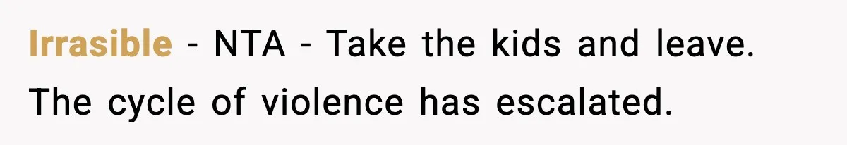Wife Reacts After Husband Repeatedly Violates Her Boundaries, He Punches Her—Is She At Fault? Irrasible − NTA - Take the kids and leave. The cycle of violence has escalated.