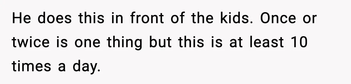 Wife Reacts After Husband Repeatedly Violates Her Boundaries, He Punches Her—Is She At Fault? He does this in front of the kids. Once or twice is one thing but this is at least 10 times a day.