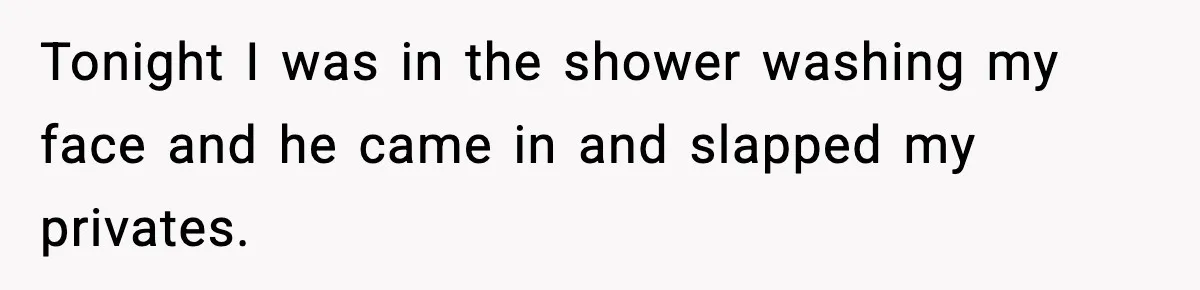 Wife Reacts After Husband Repeatedly Violates Her Boundaries, He Punches Her—Is She At Fault? Tonight I was in the shower washing my face and he came in and slapped my privates.