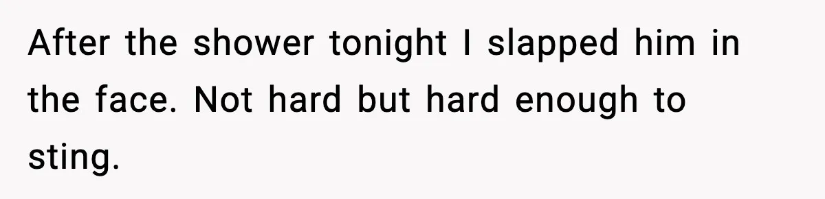 Wife Reacts After Husband Repeatedly Violates Her Boundaries, He Punches Her—Is She At Fault? After the shower tonight I slapped him in the face. Not hard but hard enough to sting.