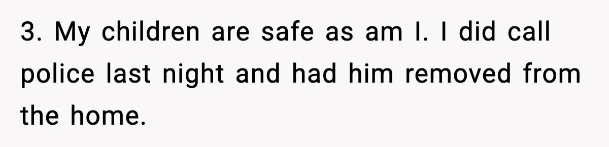 Wife Reacts After Husband Repeatedly Violates Her Boundaries, He Punches Her—Is She At Fault? 3. My children are safe as am I. I did call police last night and had him removed from the home.