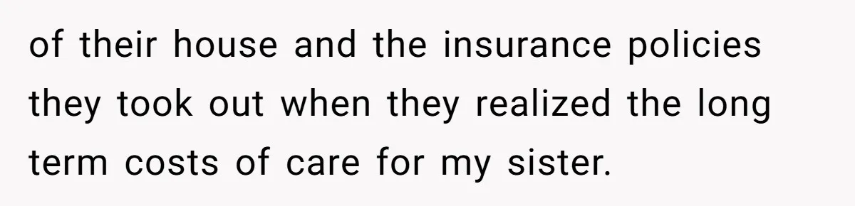 Parents Expect Daughter To Become Disabled Sister’s Lifetime Guardian, She Demands Full Inheritance of their house and the insurance policies they took out when they realized the long term costs of care for my sister.