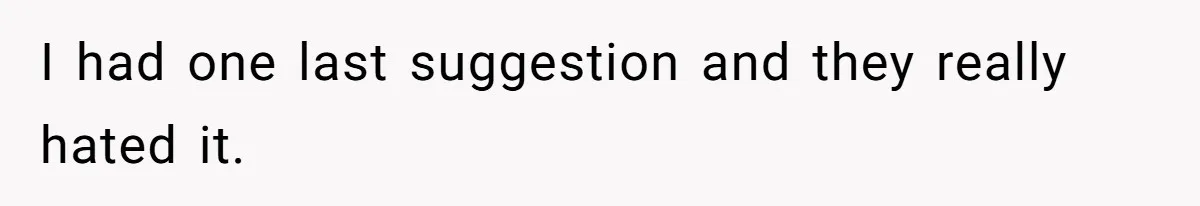 Parents Expect Daughter To Become Disabled Sister’s Lifetime Guardian, She Demands Full Inheritance I had one last suggestion and they really hated it.