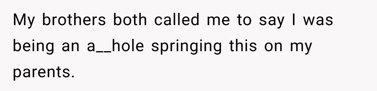 Parents Expect Daughter To Become Disabled Sister’s Lifetime Guardian, She Demands Full Inheritance My brothers both called me to say I was being an a__hole springing this on my parents.