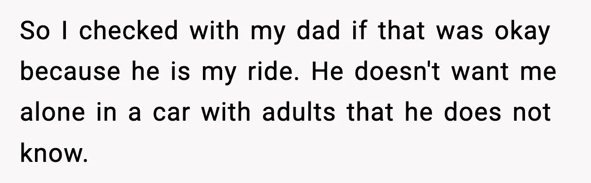 Teen Babysitter Outsmarts Negligent Parents After Midnight No-Show So I checked with my dad if that was okay because he is my ride. He doesn't want me alone in a car with adults that he does not know.
