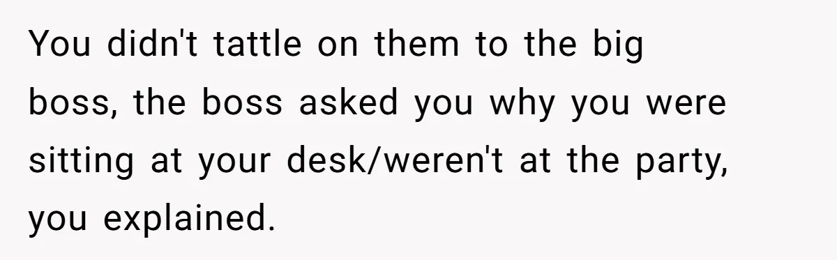 “You Can’t Sit With Us”: Office Mean Girls Panic After Boss Sees Through Their Exclusion You didn't tattle on them to the big boss, the boss asked you why you were sitting at your desk/weren't at the party, you explained.
