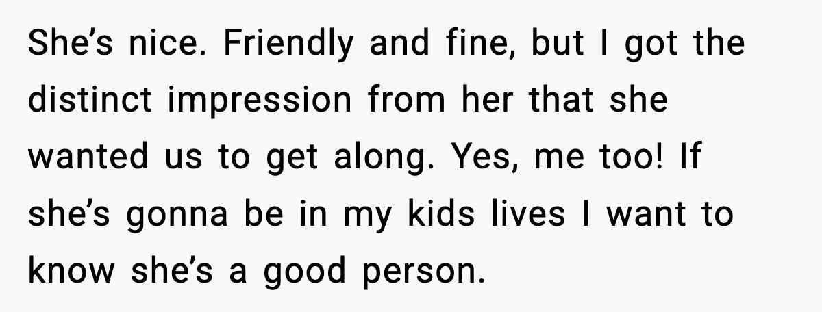 New Girlfriend Pressures Ex-Wife for Advice After One Awkward Birthday Dinner She’s nice. Friendly and fine, but I got the distinct impression from her that she wanted us to get along. Yes, me too! If she’s gonna be in my kids...
