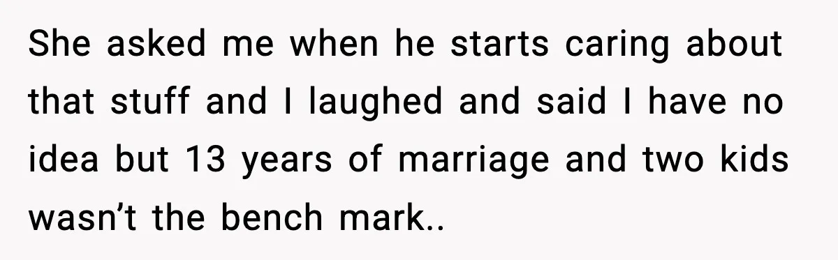 New Girlfriend Pressures Ex-Wife for Advice After One Awkward Birthday Dinner She asked me when he starts caring about that stuff and I laughed and said I have no idea but 13 years of marriage and two kids wasn’t the bench...