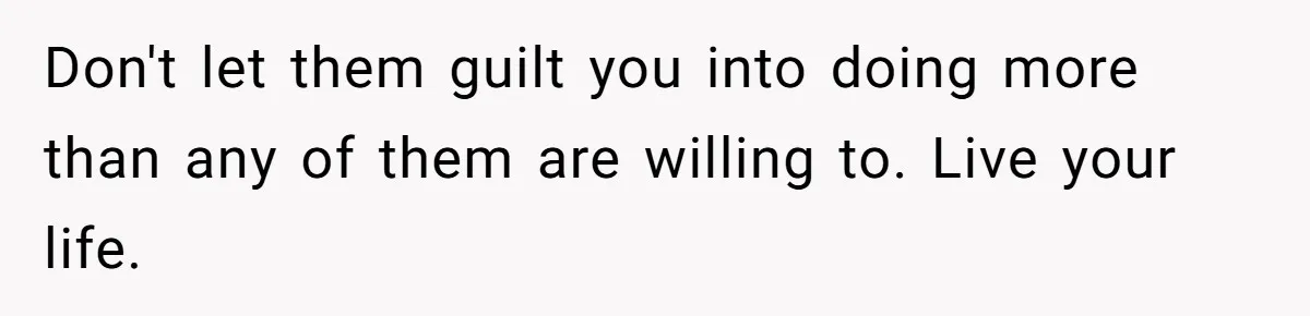 Parents Expect Daughter To Become Disabled Sister’s Lifetime Guardian, She Demands Full Inheritance Don't let them guilt you into doing more than any of them are willing to. Live your life.