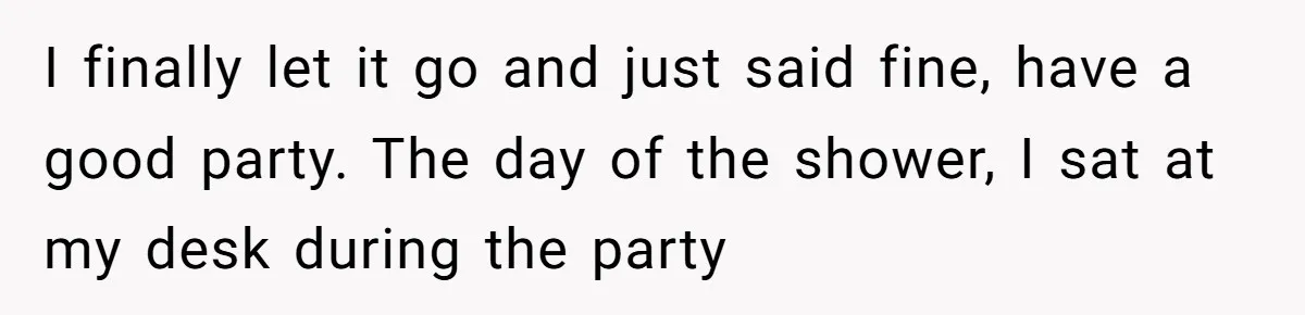“You Can’t Sit With Us”: Office Mean Girls Panic After Boss Sees Through Their Exclusion I finally let it go and just said fine, have a good party. The day of the shower, I sat at my desk during the party