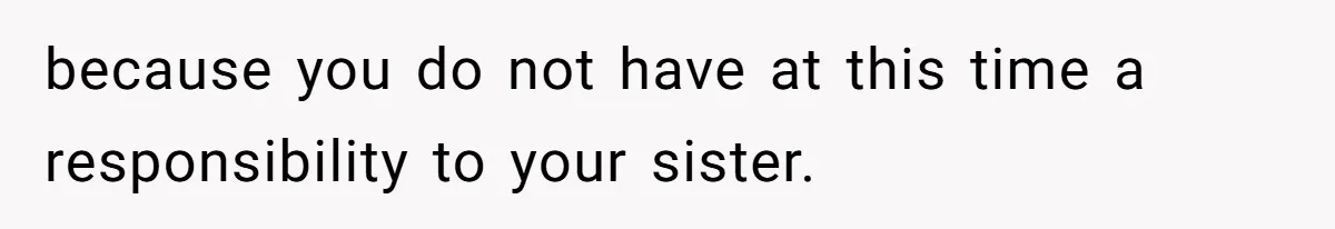 Parents Expect Daughter To Become Disabled Sister’s Lifetime Guardian, She Demands Full Inheritance because you do not have at this time a responsibility to your sister.