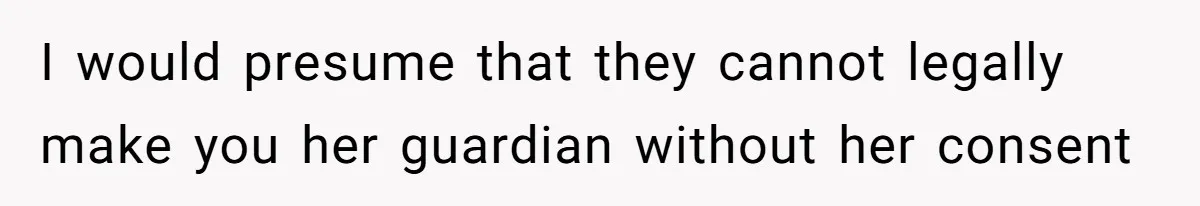 Parents Expect Daughter To Become Disabled Sister’s Lifetime Guardian, She Demands Full Inheritance I would presume that they cannot legally make you her guardian without her consent