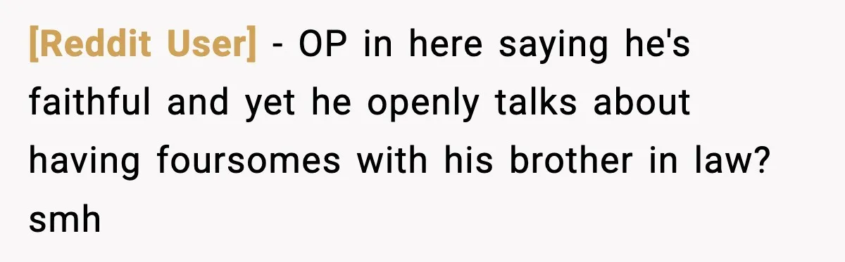 [Reddit User] − OP in here saying he's faithful and yet he openly talks about having foursomes with his brother in law? smh