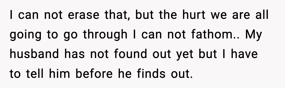 Wife’s 28-Year Secret Shatters a Family After a DNA Test I can not erase that, but the hurt we are all going to go through I can not fathom.. My husband has not found out yet but I have to...