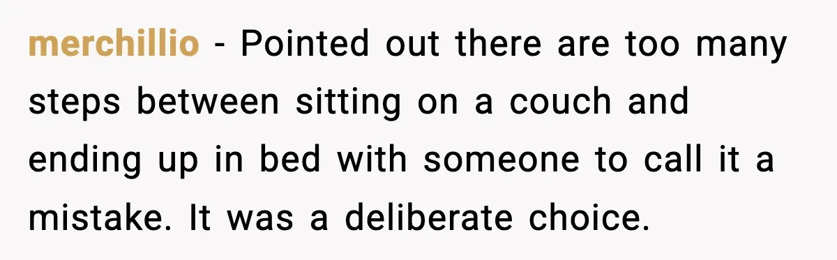 Wife’s 28-Year Secret Shatters a Family After a DNA Test merchillio - Pointed out there are too many steps between sitting on a couch and ending up in bed with someone to call it a mistake. It was a deliberate...