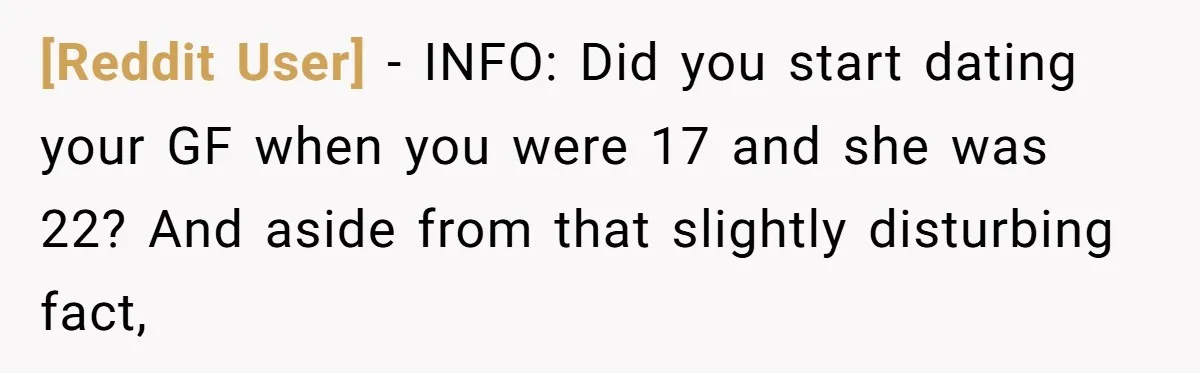 [Reddit User] − INFO: Did you start dating your GF when you were 17 and she was 22? And aside from that slightly disturbing fact,
