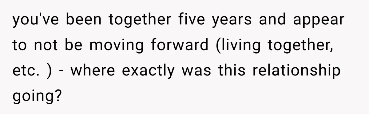 Girlfriend Demands He Evict His Roommate Over Suspicious Scars and Instantly Regrets It you've been together five years and appear to not be moving forward (living together, etc. ) - where exactly was this relationship going?