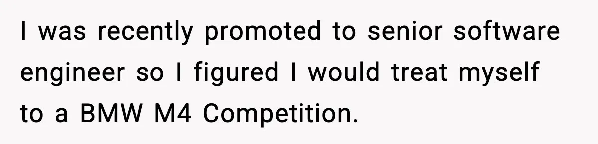 His Outfit Was “Too Poor” for a BMW… Until He Bought One I was recently promoted to senior software engineer so I figured I would treat myself to a BMW M4 Competition.