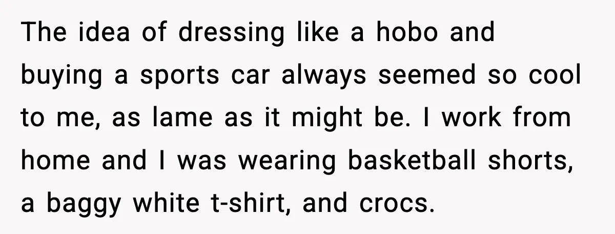 His Outfit Was “Too Poor” for a BMW… Until He Bought One The idea of dressing like a hobo and buying a sports car always seemed so cool to me, as lame as it might be. I work from home and I...