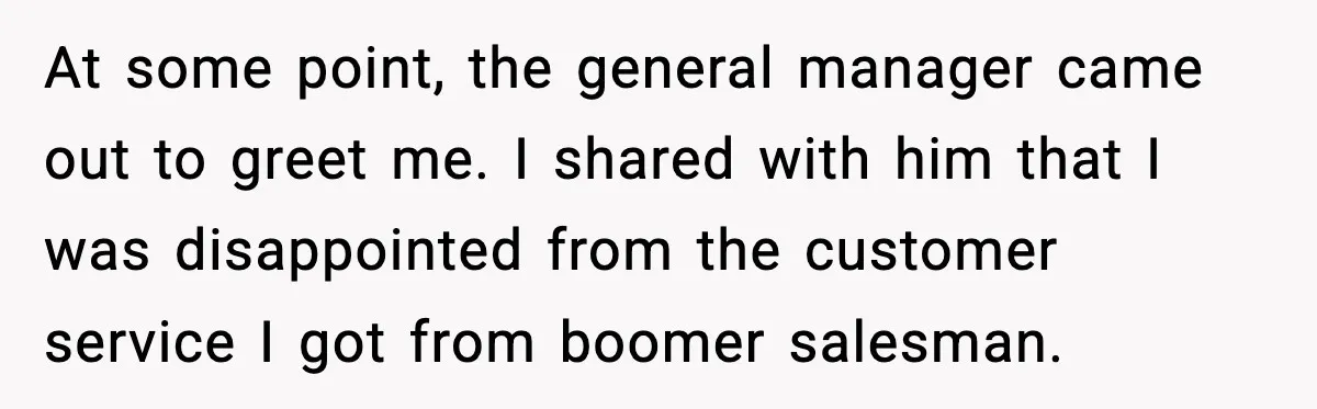 His Outfit Was “Too Poor” for a BMW… Until He Bought One At some point, the general manager came out to greet me. I shared with him that I was disappointed from the customer service I got from boomer salesman.