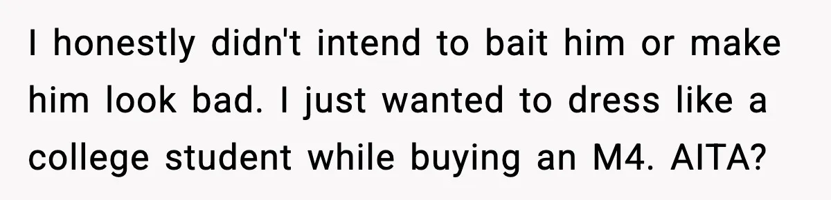 His Outfit Was “Too Poor” for a BMW… Until He Bought One I honestly didn't intend to bait him or make him look bad. I just wanted to dress like a college student while buying an M4. AITA?