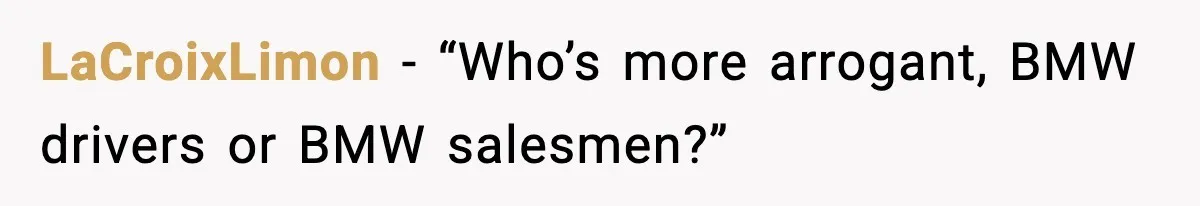 His Outfit Was “Too Poor” for a BMW… Until He Bought One LaCroixLimon - “Who’s more arrogant, BMW drivers or BMW salesmen?”